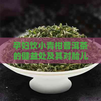 孕妇饮小青柑普洱茶的健益处及其对胎儿发育的影响