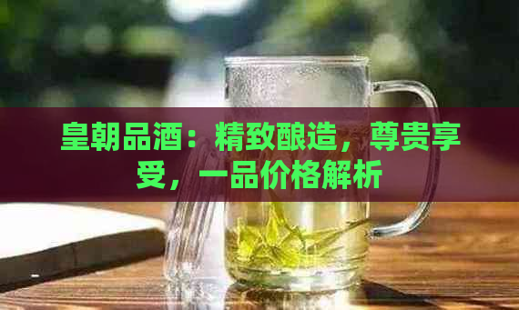 皇朝品酒：精致酿造，尊贵享受，一品价格解析