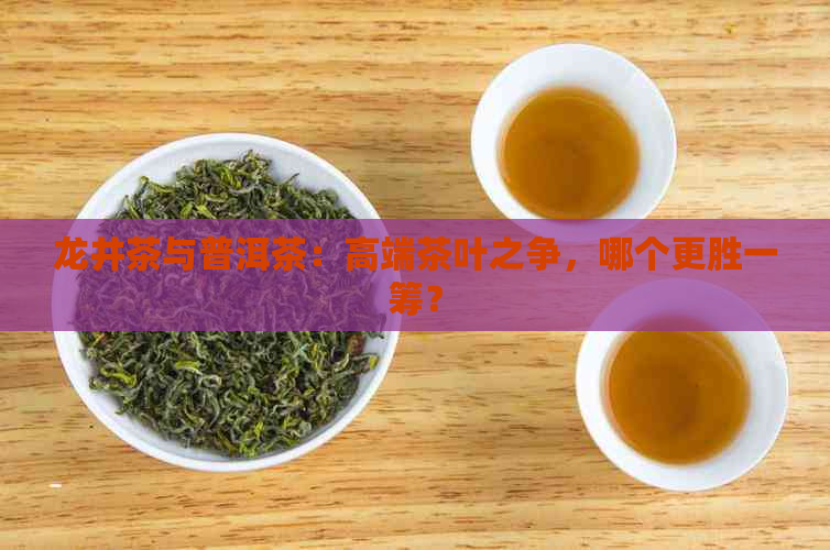 龙井茶与普洱茶：高端茶叶之争，哪个更胜一筹？