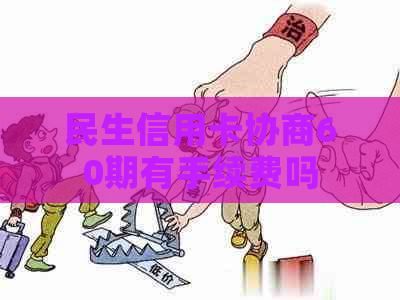 民生信用卡协商60期有手续费吗