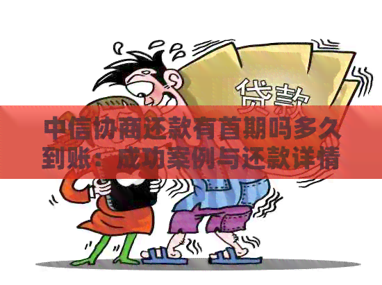 中信协商还款有首期吗多久到账：成功案例与还款详情解析