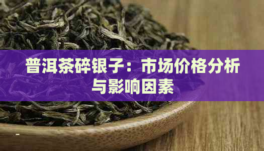 普洱茶碎银子：市场价格分析与影响因素