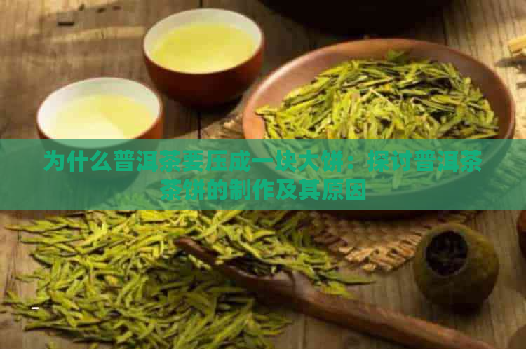 为什么普洱茶要压成一块大饼：探讨普洱茶茶饼的制作及其原因