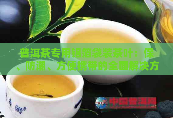 普洱茶专用铝箔袋装茶叶：保、防潮、方便携带的全面解决方案