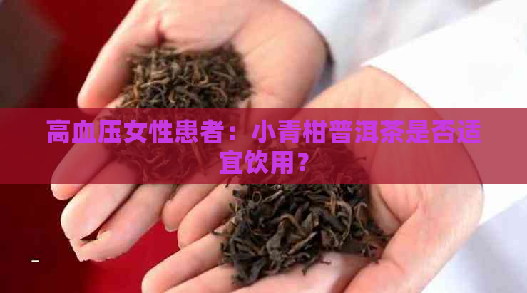 高血压女性患者：小青柑普洱茶是否适宜饮用？