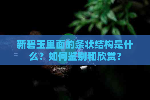 新碧玉里面的条状结构是什么？如何鉴别和欣赏？