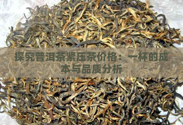 探究普洱茶紧压茶价格：一杯的成本与品质分析