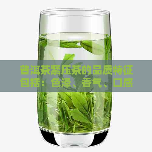 普洱茶紧压茶的品质特征包括：色泽、香气、口感、色和叶底等。