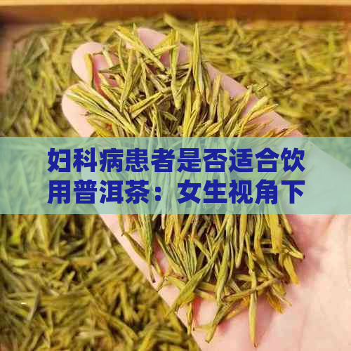 妇科病患者是否适合饮用普洱茶：女生视角下的专业解答