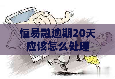 恒易融逾期20天应该怎么处理