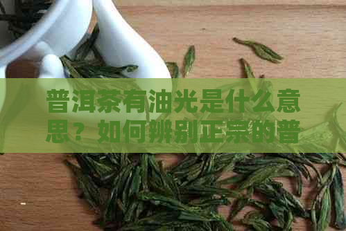 普洱茶有油光是什么意思？如何辨别正宗的普洱茶？