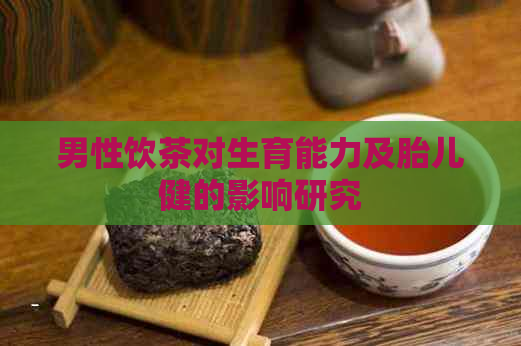 男性饮茶对生育能力及胎儿健的影响研究