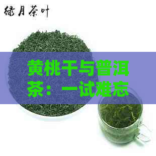 黄桃干与普洱茶：一试难忘的奇妙搭配