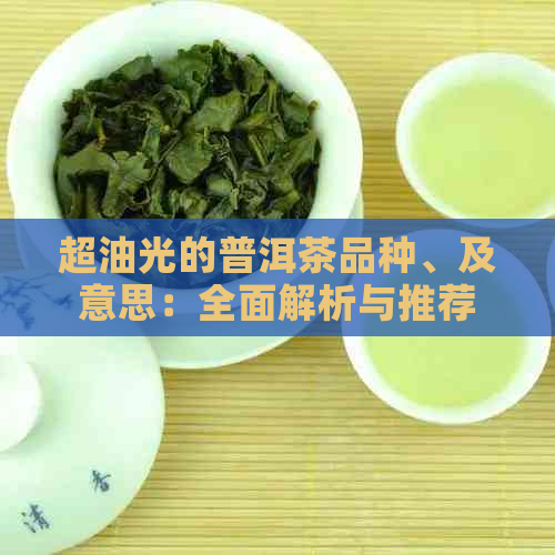 超油光的普洱茶品种、及意思：全面解析与推荐