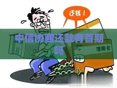 中信协商还款有首期吗