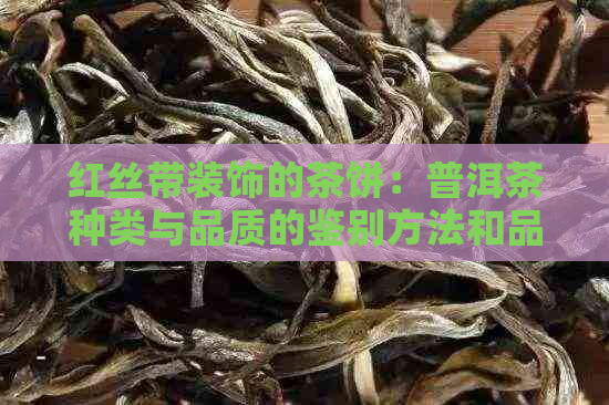 红丝带装饰的茶饼：普洱茶种类与品质的鉴别方法和品饮技巧