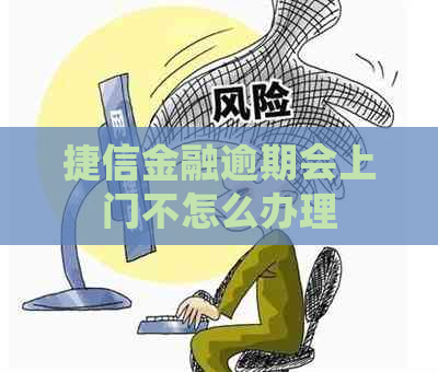 捷信金融逾期会上门不怎么办理