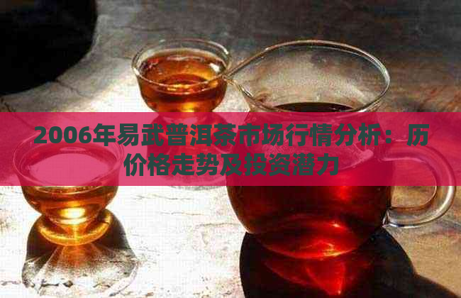 2006年易武普洱茶市场行情分析：历价格走势及投资潜力