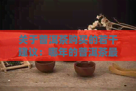 关于普洱茶购买的若干建议：哪年的普洱茶最值得收藏？