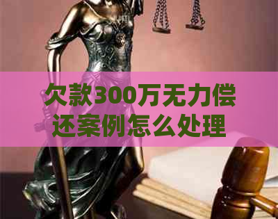 欠款300万无力偿还案例怎么处理