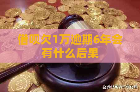 借呗欠1万逾期6年会有什么后果