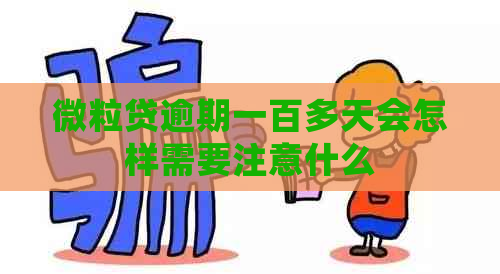 微立贷逾期一百多天会怎样需要注意什么