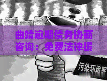 曲靖逾期债务协商咨询：免费法律援助律师电话服务