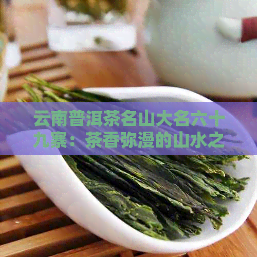 云南普洱茶名山大名六十九寨：茶香弥漫的山水之间