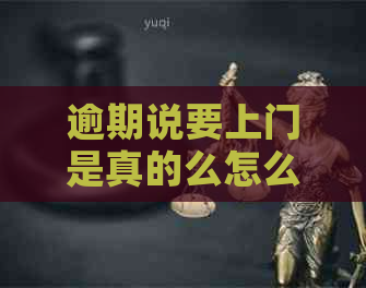 逾期说要上门是真的么怎么办