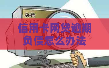 信用卡网贷逾期负债怎么办法