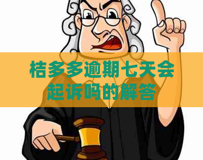 桔多多逾期七天会起诉吗的解答