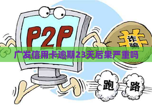 广发信用卡逾期23天后果严重吗