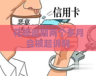 花呗逾期两个多月会被起诉吗