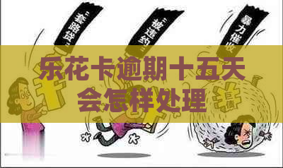 逾期十五天会怎样处理