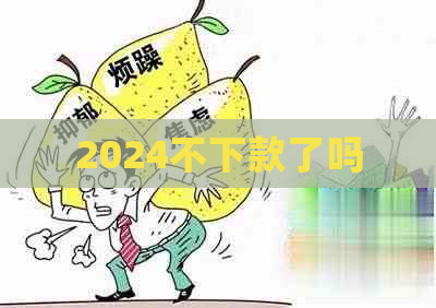 2024不下款了吗