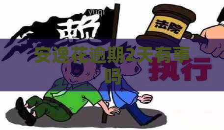 安逸花逾期2天有事吗