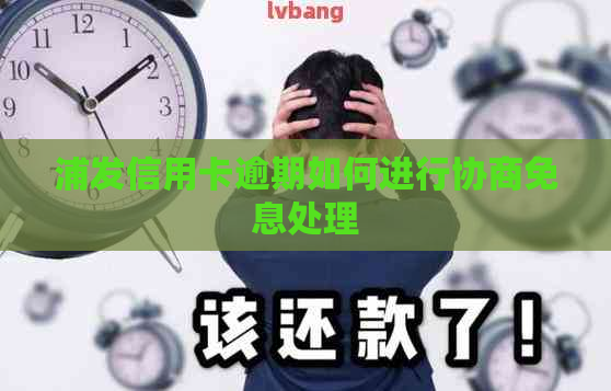 浦发信用卡逾期如何进行协商免息处理