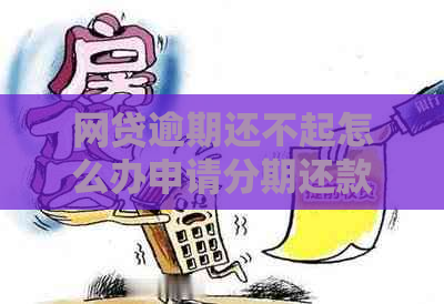 网贷逾期还不起怎么办申请分期还款攻略