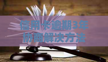 信用卡逾期3年协商解决方法