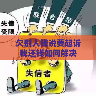 欠别人钱说要起诉我还钱如何解决