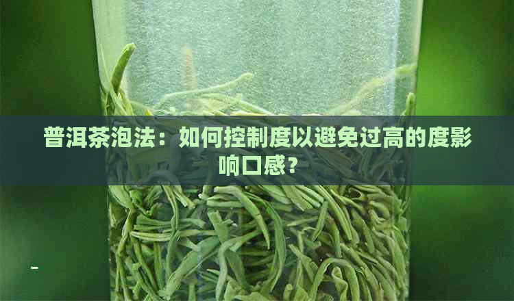 普洱茶泡法：如何控制度以避免过高的度影响口感？