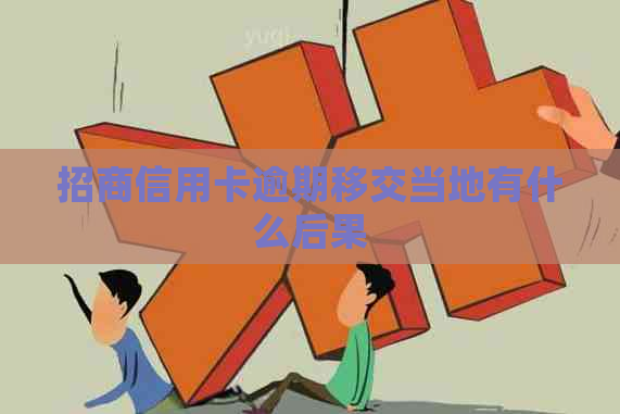 招商信用卡逾期移交当地有什么后果