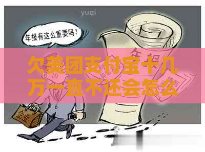 欠美团支付宝十几万一直不还会怎么样