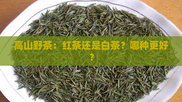 高山野茶：红茶还是白茶？哪种更好？