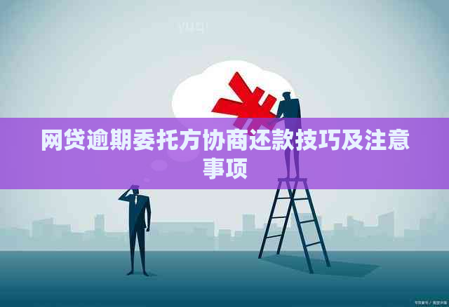 网贷逾期委托方协商还款技巧及注意事项