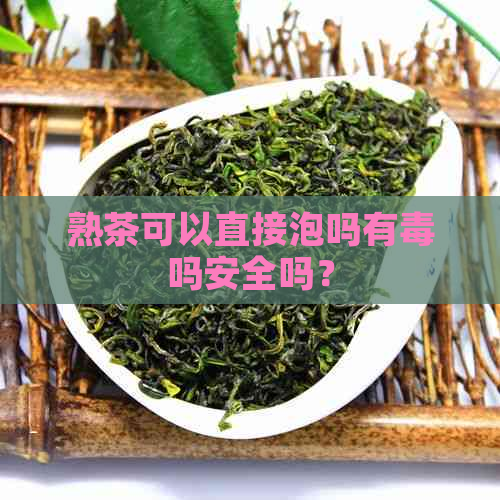 熟茶可以直接泡吗有吗安全吗？