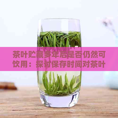 茶叶贮藏多年后是否仍然可饮用：探讨保存时间对茶叶品质的影响