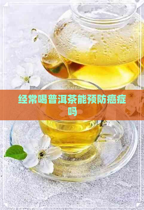 经常喝普洱茶能预防癌症吗