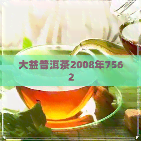 大益普洱茶2008年7562