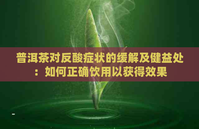 普洱茶对反酸症状的缓解及健益处：如何正确饮用以获得效果